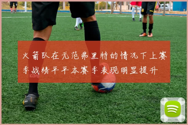 火箭队在无范弗里特的情况下上赛季战绩平平本赛季表现明显提升