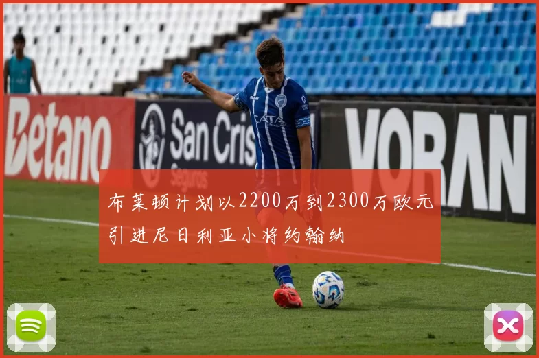 布莱顿计划以2200万到2300万欧元引进尼日利亚小将约翰纳