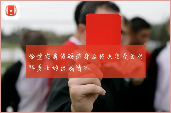 哈登右肩僵硬热身后将决定是否对阵勇士的出战情况